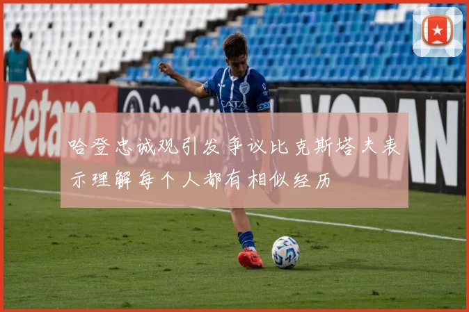 哈登忠诚观引发争议比克斯塔夫表示理解每个人都有相似经历