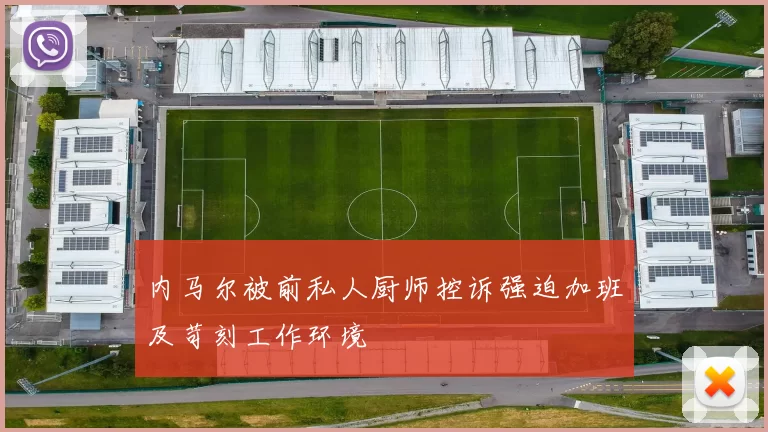 内马尔被前私人厨师控诉强迫加班及苛刻工作环境