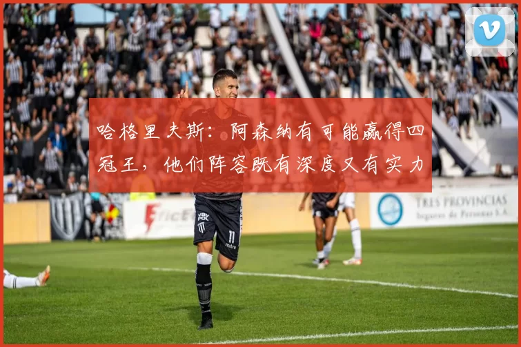 哈格里夫斯：阿森纳有可能赢得四冠王，他们阵容既有深度又有实力