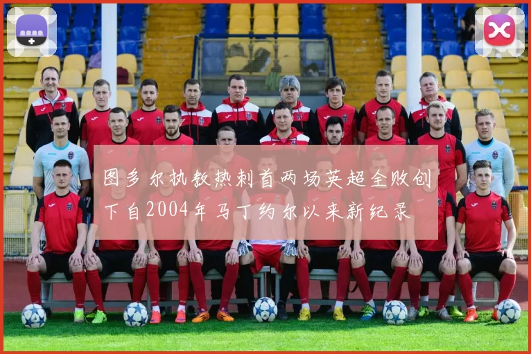 图多尔执教热刺首两场英超全败创下自2004年马丁约尔以来新纪录