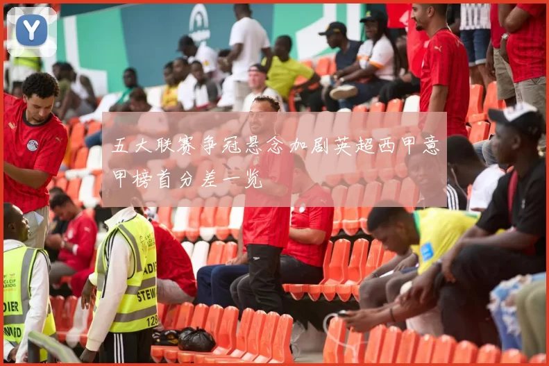 五大联赛争冠悬念加剧英超西甲意甲榜首分差一览